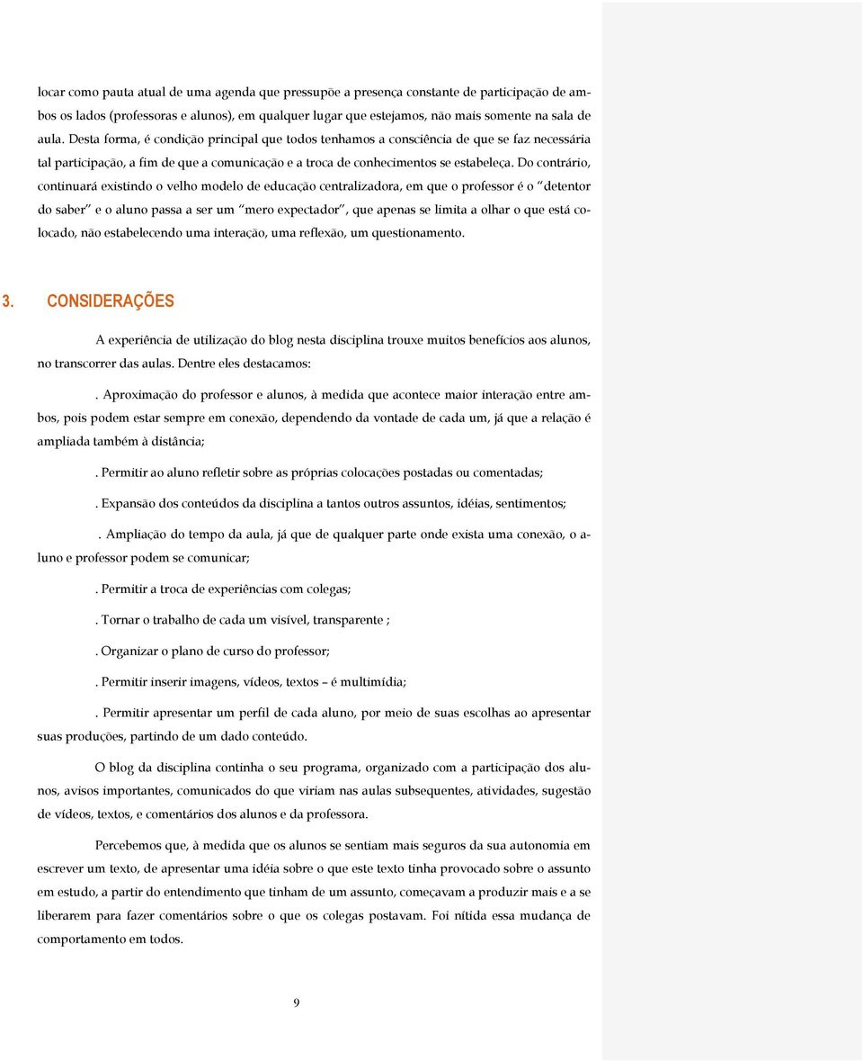 Do contrário, continuará existindo o velho modelo de educação centralizadora, em que o professor é o detentor do saber e o aluno passa a ser um mero expectador, que apenas se limita a olhar o que