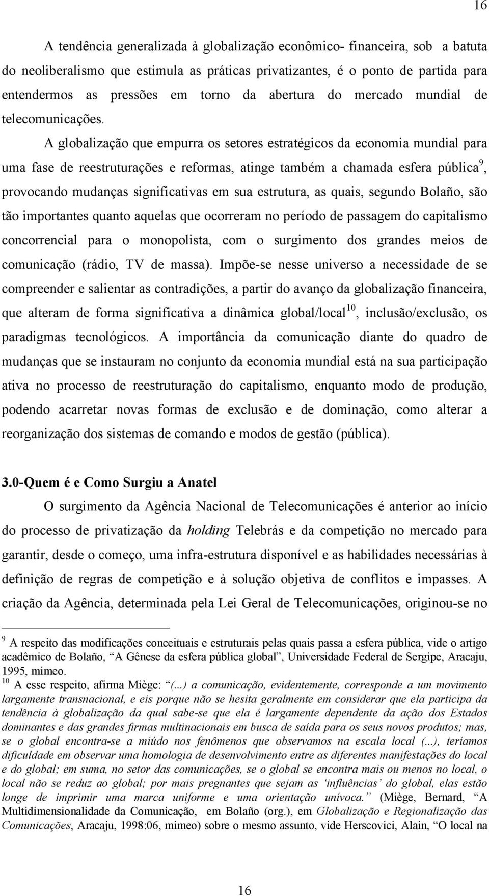 A globalização que empurra os setores estratégicos da economia mundial para uma fase de reestruturações e reformas, atinge também a chamada esfera pública 9, provocando mudanças significativas em sua