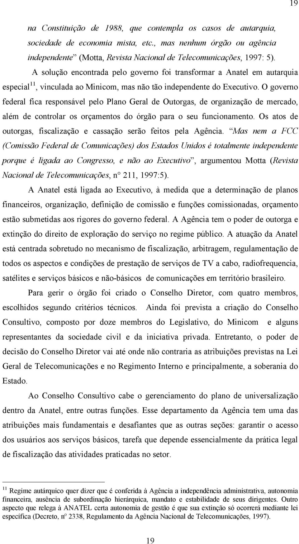 O governo federal fica responsável pelo Plano Geral de Outorgas, de organização de mercado, além de controlar os orçamentos do órgão para o seu funcionamento.