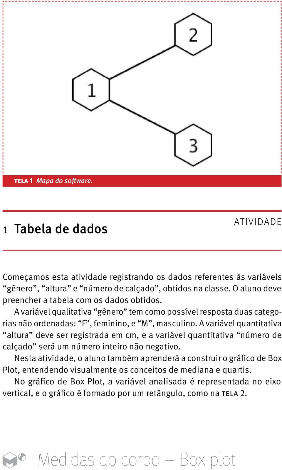 A variável quantitativa altura deve ser registrada em cm, e a variável quantitativa número de calçado será um número inteiro não negativo.