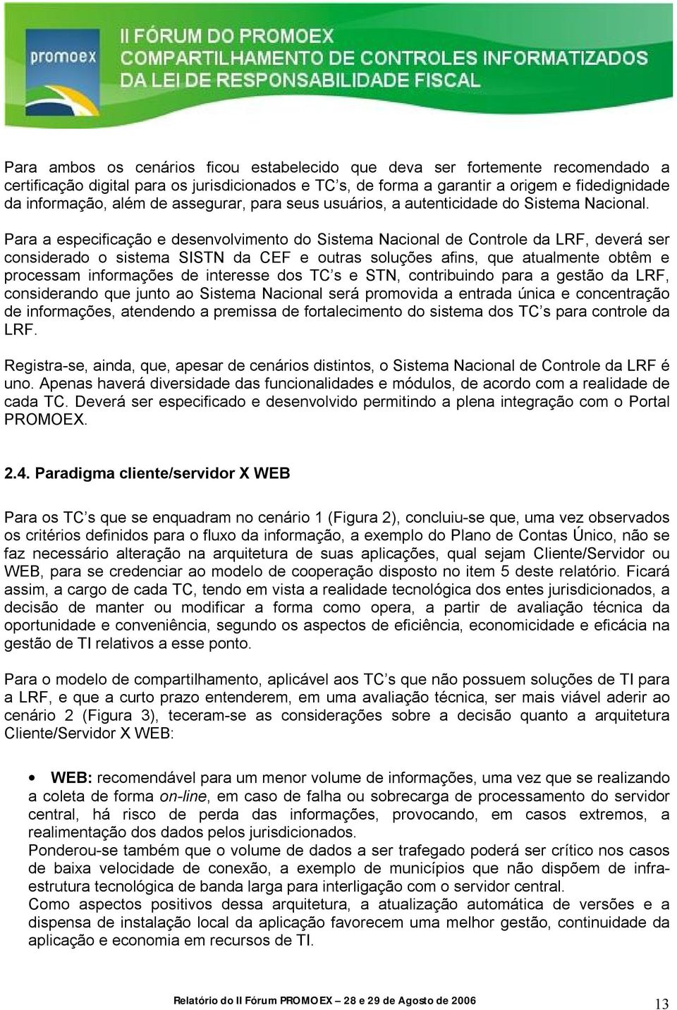 Para a especificação e desenvolvimento do Sistema Nacional de Controle da LRF, deverá ser considerado o sistema SISTN da CEF e outras soluções afins, que atualmente obtêm e processam informações de