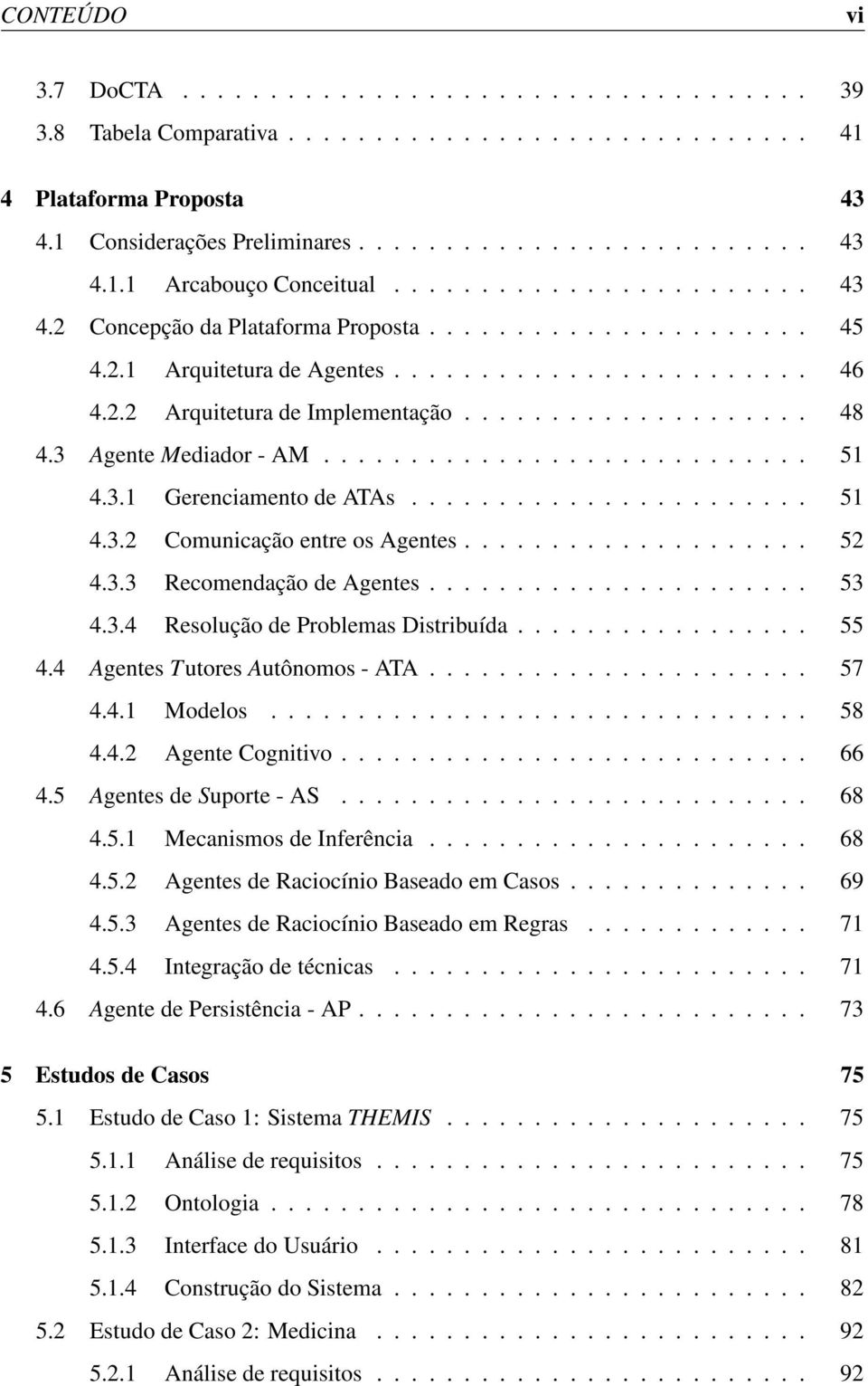 3 Agente Mediador - AM............................ 51 4.3.1 Gerenciamento de ATAs....................... 51 4.3.2 Comunicação entre os Agentes.................... 52 4.3.3 Recomendação de Agentes.