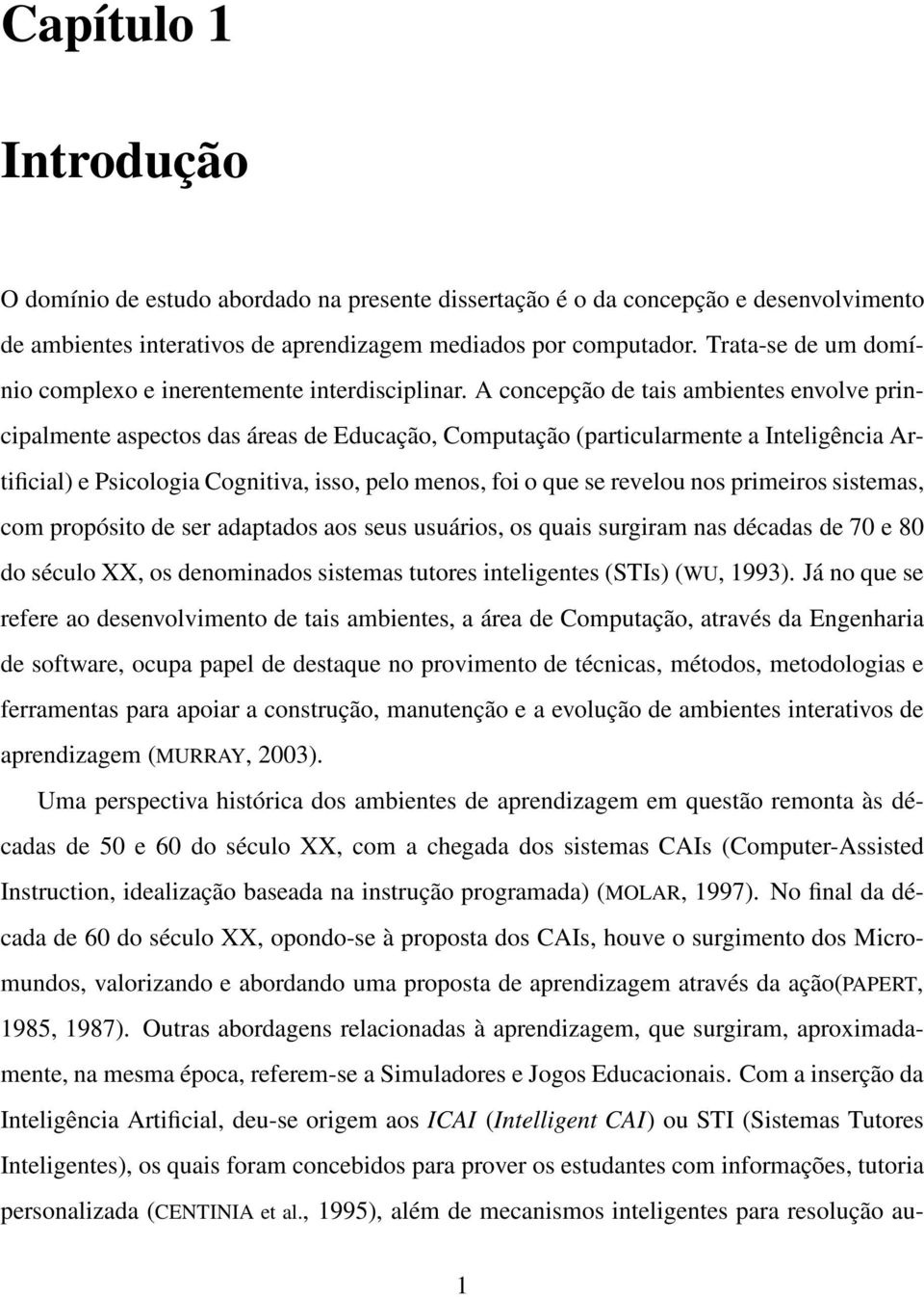 A concepção de tais ambientes envolve principalmente aspectos das áreas de Educação, Computação (particularmente a Inteligência Artificial) e Psicologia Cognitiva, isso, pelo menos, foi o que se