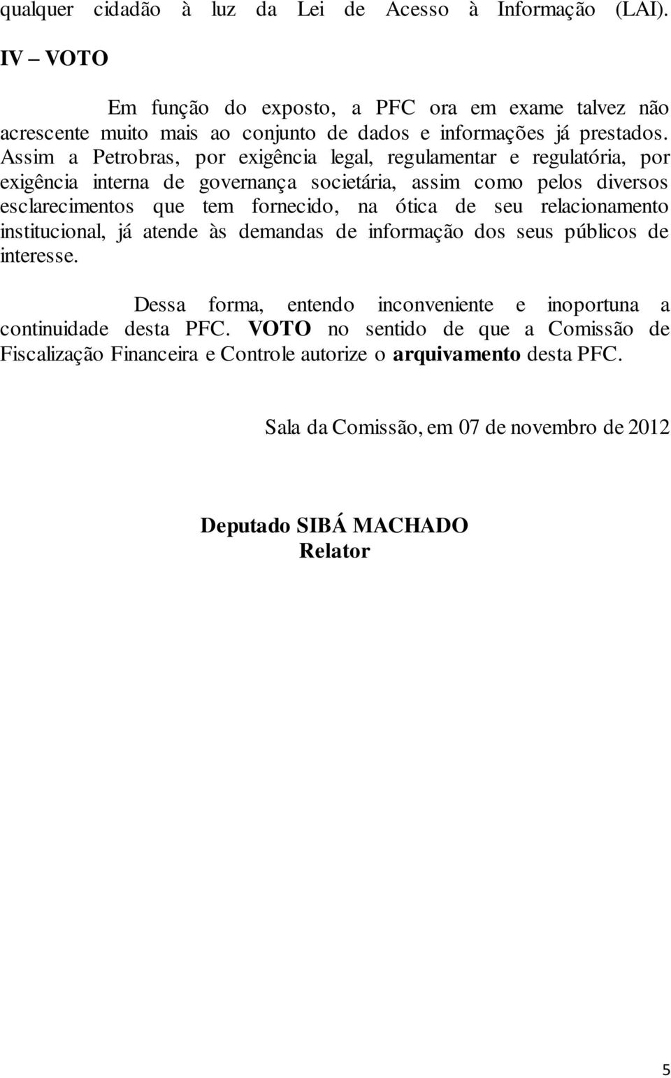 Assim a Petrobras, por exigência legal, regulamentar e regulatória, por exigência interna de governança societária, assim como pelos diversos esclarecimentos que tem fornecido, na