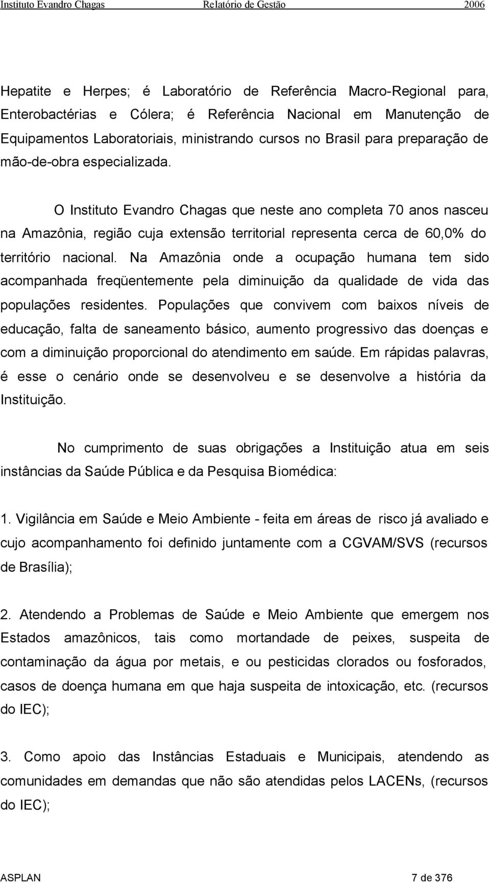 O Instituto Evandro Chagas que neste ano completa 70 anos nasceu na Amazônia, região cuja extensão territorial representa cerca de 60,0% do território nacional.