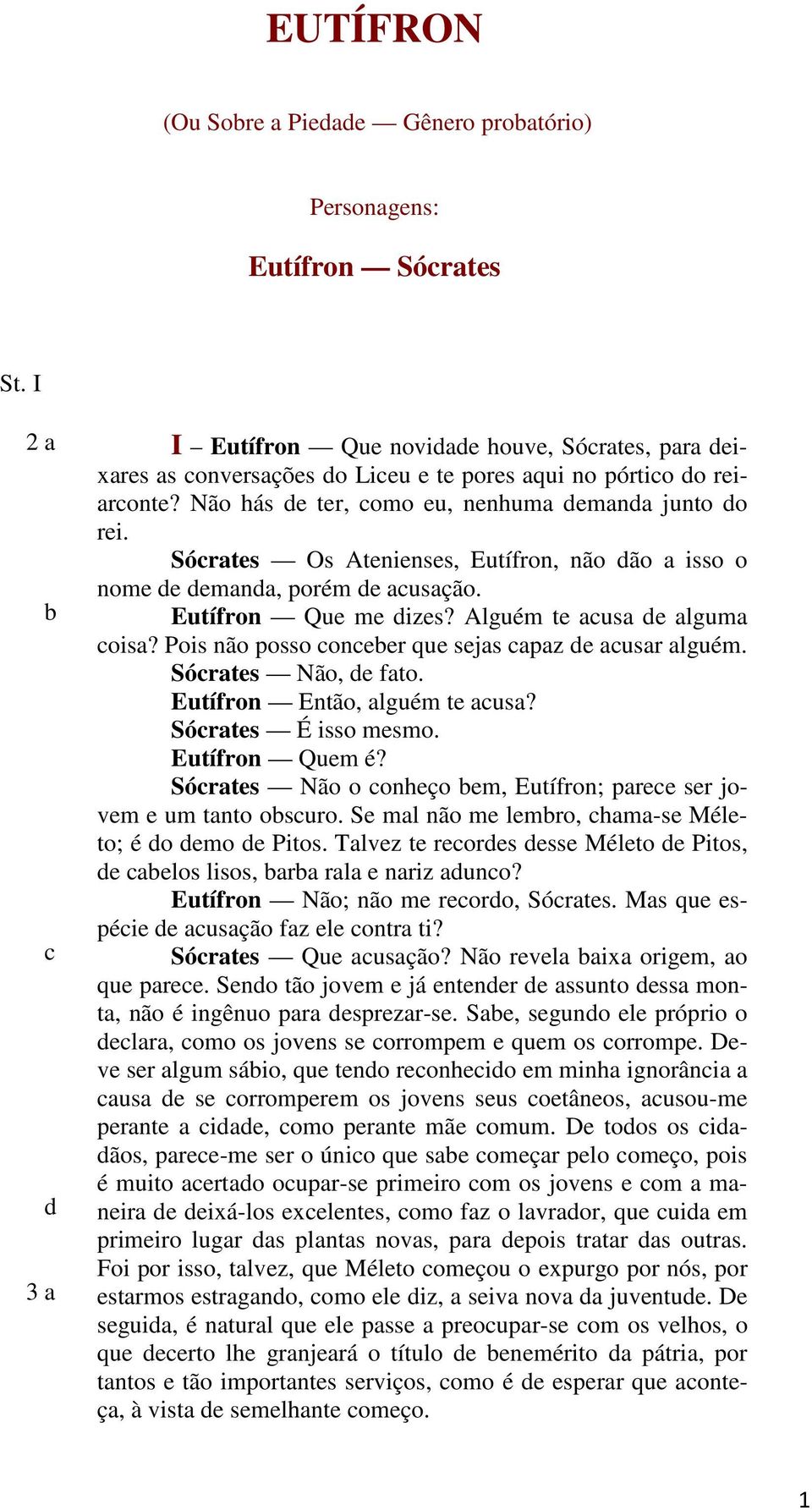 Pois não posso onr qu sjas apaz ausar alguém. Sórats Não, fato. Eutífron Então, alguém t ausa? Sórats É isso msmo. Eutífron Qum é? Sórats Não o onhço m, Eutífron; par sr jovm um tanto osuro.