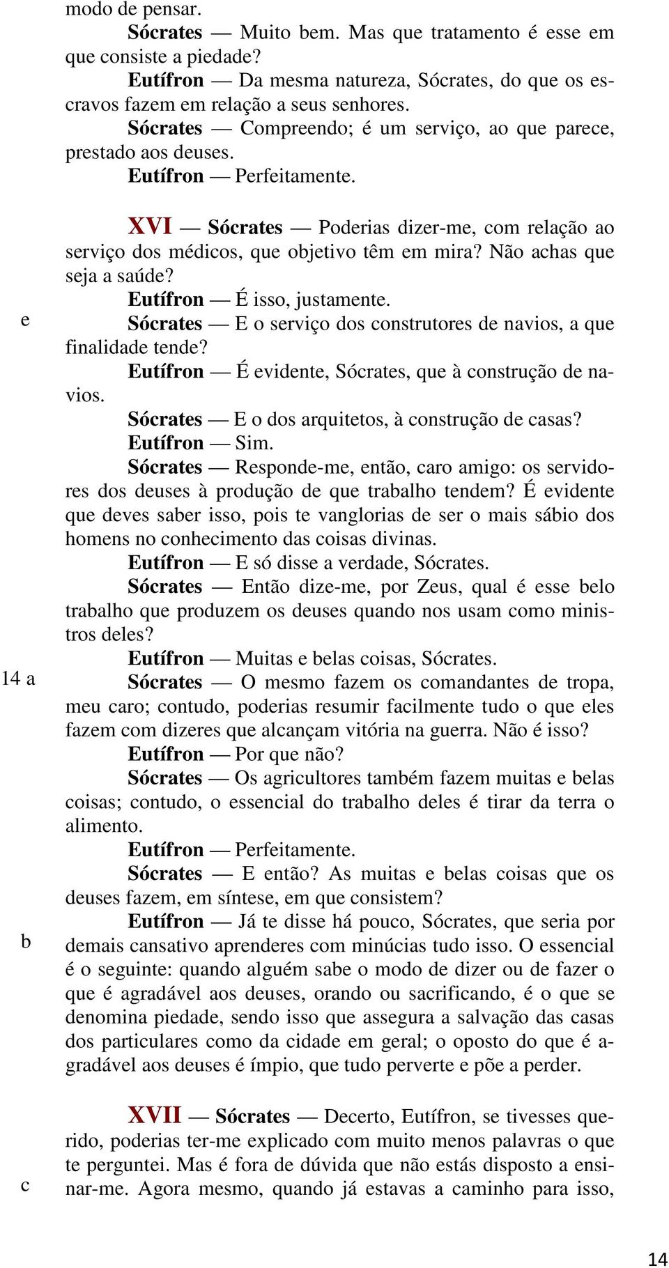 Eutífron É vint, Sórats, qu à onstrução navios. Sórats E o os arquittos, à onstrução asas? Eutífron Sim. Sórats Rspon-m, ntão, aro amigo: os srviors os uss à proução qu traalho tnm?