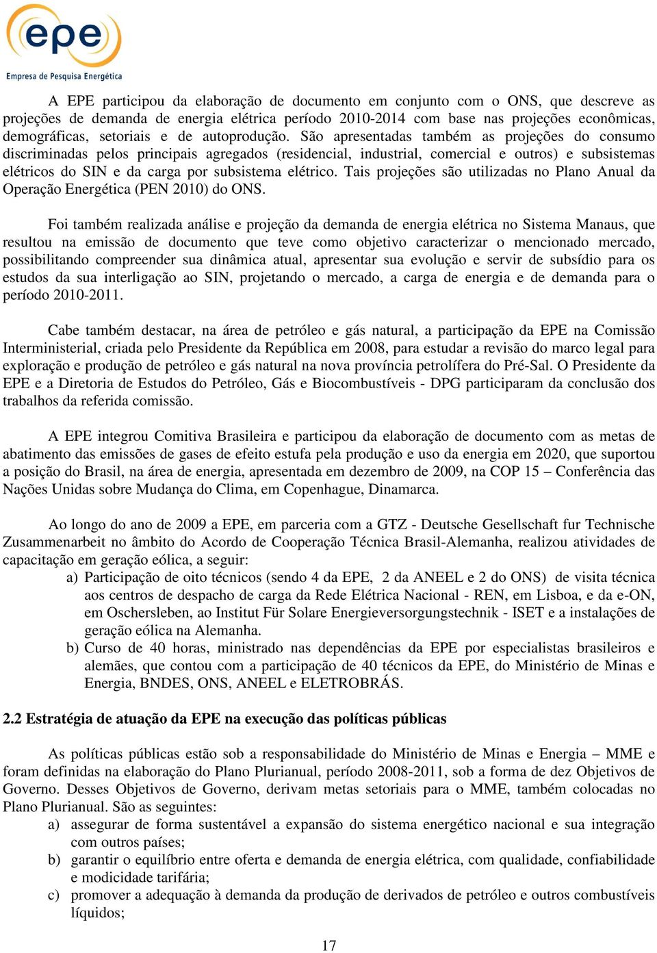 São apresentadas também as projeções do consumo discriminadas pelos principais agregados (residencial, industrial, comercial e outros) e subsistemas elétricos do SIN e da carga por subsistema