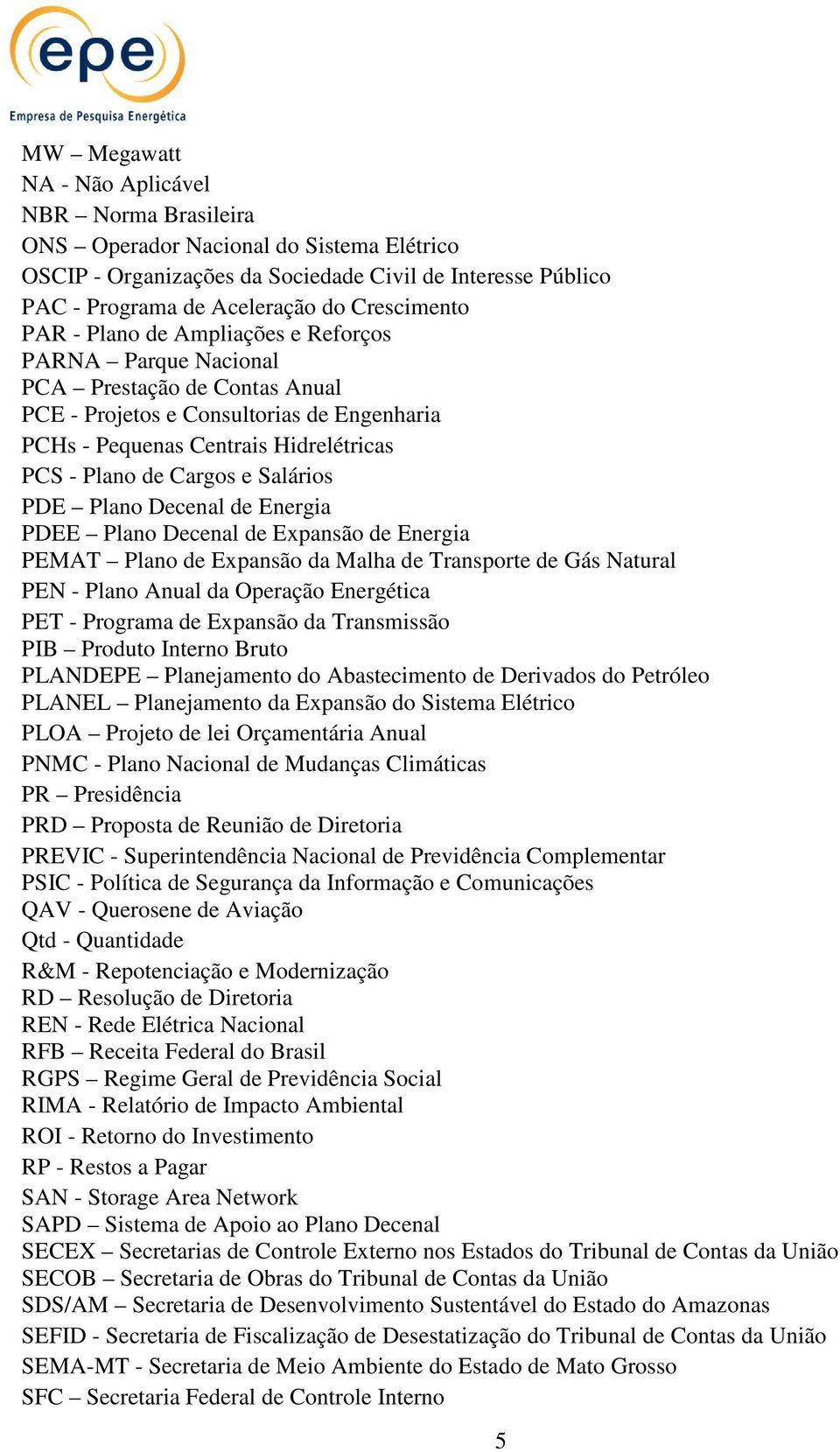 Salários PDE Plano Decenal de Energia PDEE Plano Decenal de Expansão de Energia PEMAT Plano de Expansão da Malha de Transporte de Gás Natural PEN - Plano Anual da Operação Energética PET - Programa