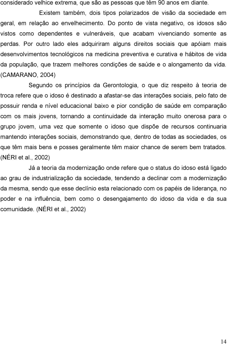 Por outro lado eles adquiriram alguns direitos sociais que apóiam mais desenvolvimentos tecnológicos na medicina preventiva e curativa e hábitos de vida da população, que trazem melhores condições de