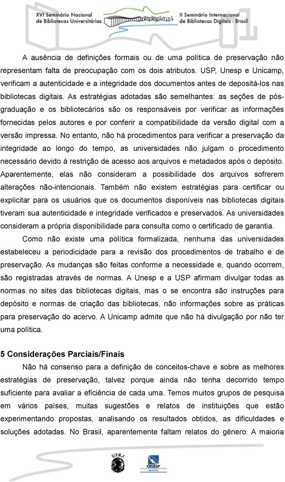 As estratégias adotadas são semelhantes: as seções de pósgraduação e os bibliotecários são os responsáveis por verificar as informações fornecidas pelos autores e por conferir a compatibilidade da