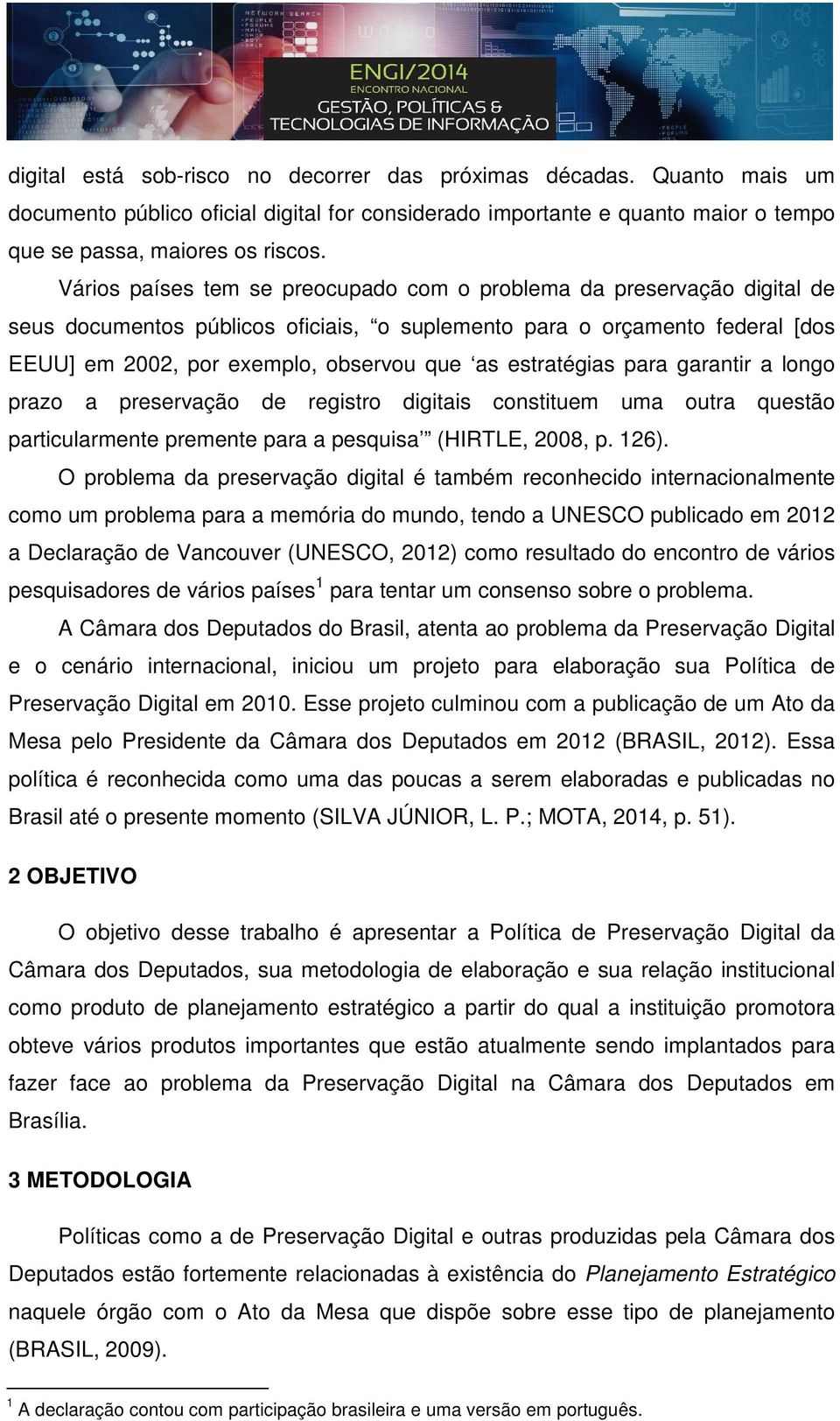 estratégias para garantir a longo prazo a preservação de registro digitais constituem uma outra questão particularmente premente para a pesquisa (HIRTLE, 2008, p. 126).