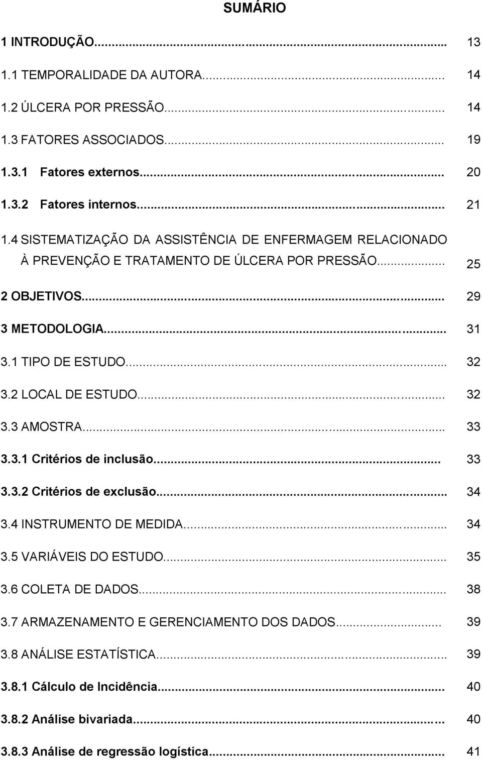 2 LOCAL DE ESTUDO... 32 3.3 AMOSTRA... 33 3.3.1 Critérios de inclusão... 33 3.3.2 Critérios de exclusão... 34 3.4 INSTRUMENTO DE MEDIDA... 34 3.5 VARIÁVEIS DO ESTUDO... 35 3.