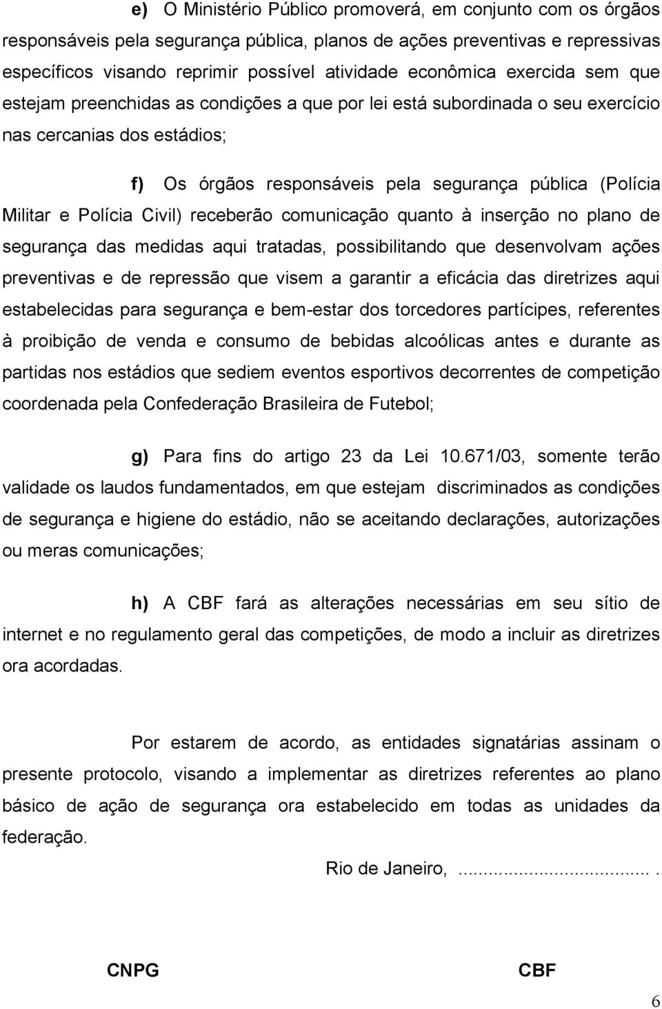 Polícia Civil) receberão comunicação quanto à inserção no plano de segurança das medidas aqui tratadas, possibilitando que desenvolvam ações preventivas e de repressão que visem a garantir a eficácia