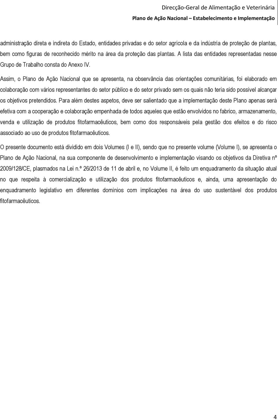 Assim, o Plano de Ação Nacional que se apresenta, na observância das orientações comunitárias, foi elaborado em colaboração com vários representantes do setor público e do setor privado sem os quais