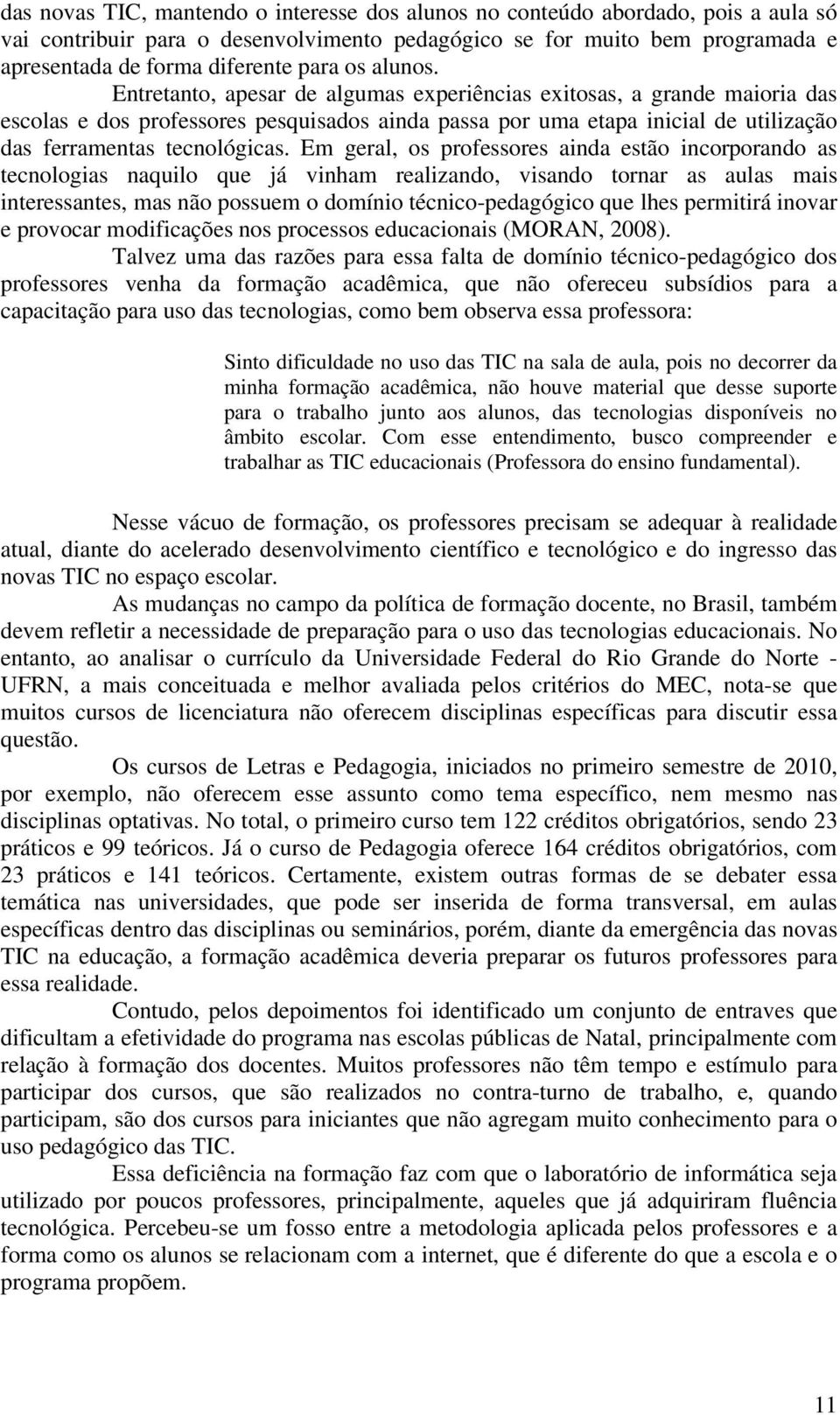 Em geral, os professores ainda estão incorporando as tecnologias naquilo que já vinham realizando, visando tornar as aulas mais interessantes, mas não possuem o domínio técnico-pedagógico que lhes