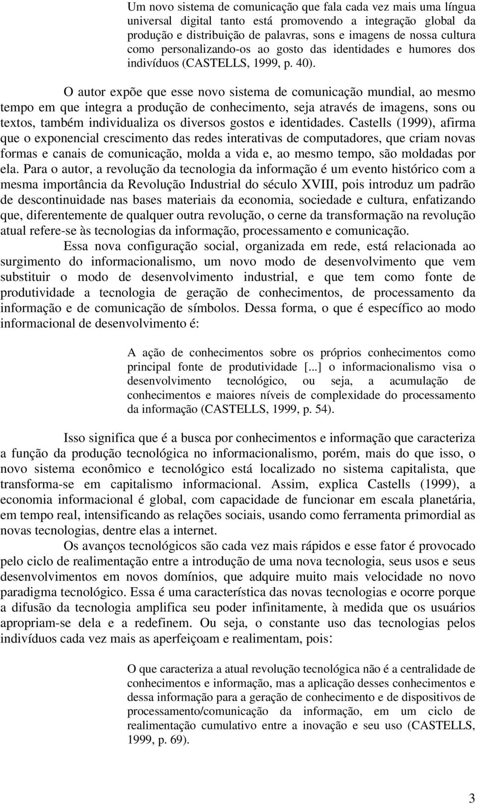 O autor expõe que esse novo sistema de comunicação mundial, ao mesmo tempo em que integra a produção de conhecimento, seja através de imagens, sons ou textos, também individualiza os diversos gostos