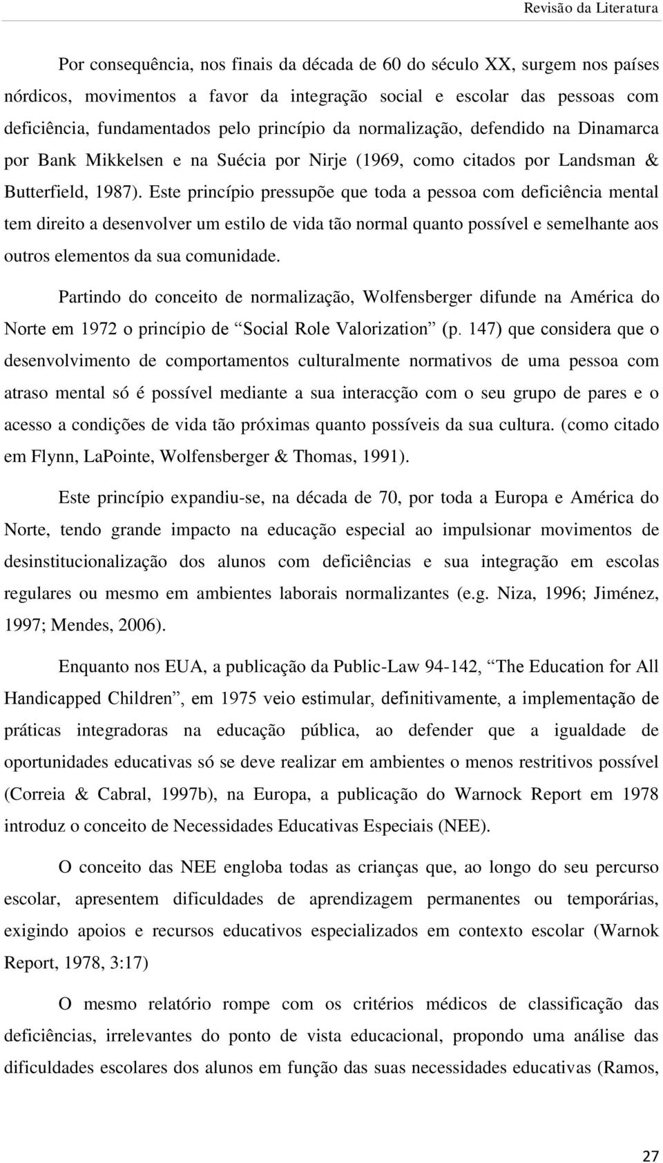 Este princípio pressupõe que toda a pessoa com deficiência mental tem direito a desenvolver um estilo de vida tão normal quanto possível e semelhante aos outros elementos da sua comunidade.