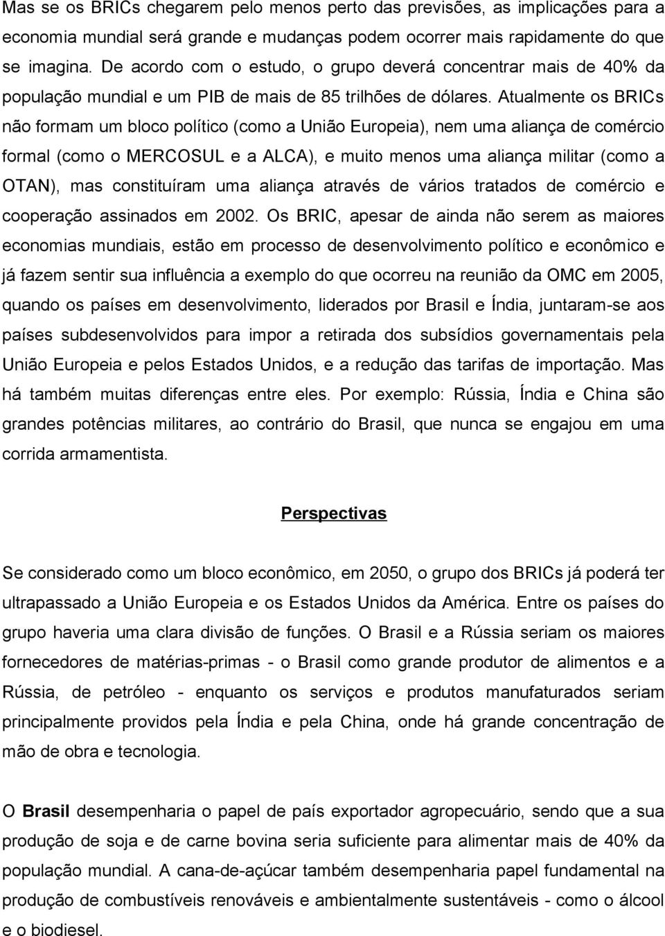 Atualmente os BRICs não formam um bloco político (como a União Europeia), nem uma aliança de comércio formal (como o MERCOSUL e a ALCA), e muito menos uma aliança militar (como a OTAN), mas