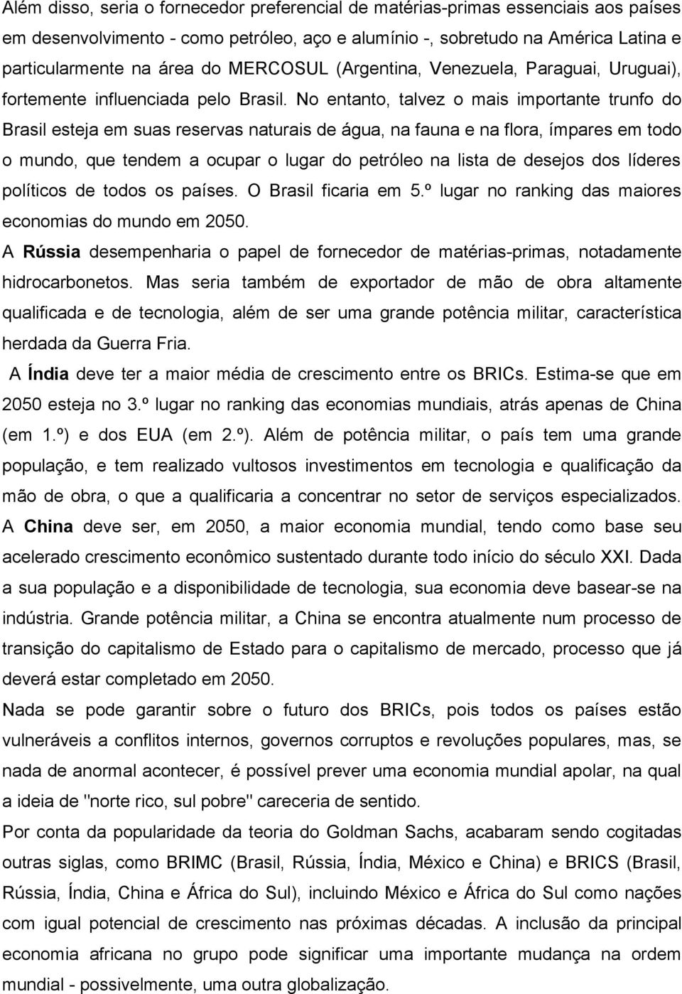 No entanto, talvez o mais importante trunfo do Brasil esteja em suas reservas naturais de água, na fauna e na flora, ímpares em todo o mundo, que tendem a ocupar o lugar do petróleo na lista de