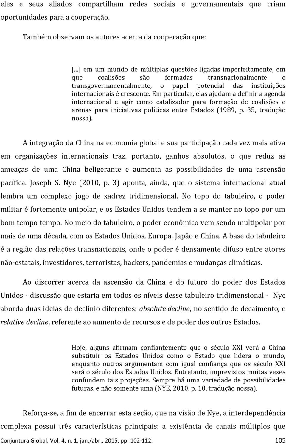 Em particular, elas ajudam a definir a agenda internacional e agir como catalizador para formação de coalisões e arenas para iniciativas políticas entre Estados (1989, p. 35, tradução nossa).