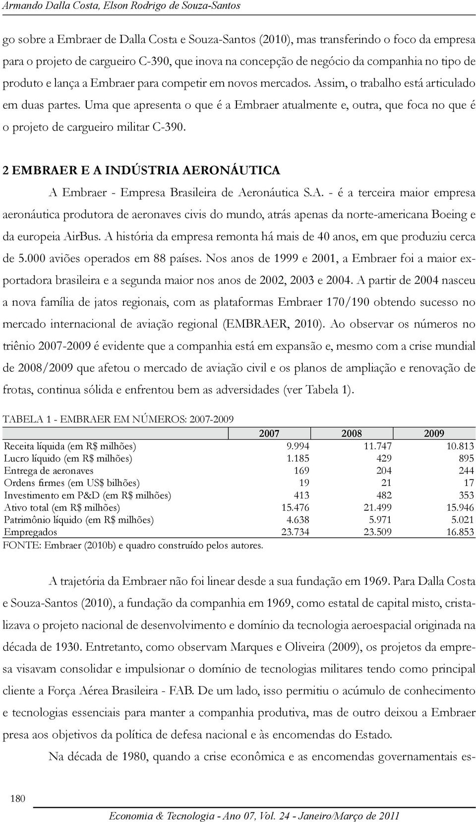 Uma que apresenta o que é a Embraer atualmente e, outra, que foca no que é o projeto de cargueiro militar C-390. 2 EMBRAE