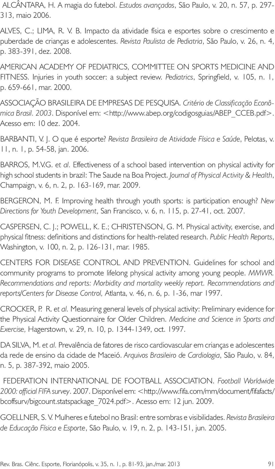 AMERICAN ACADEMY OF PEDIATRICS, COMMITTEE ON SPORTS MEDICINE AND FITNESS. Injuries in youth soccer: a subject review. Pediatrics, Springfield, v. 105, n. 1, p. 659-661, mar. 2000.