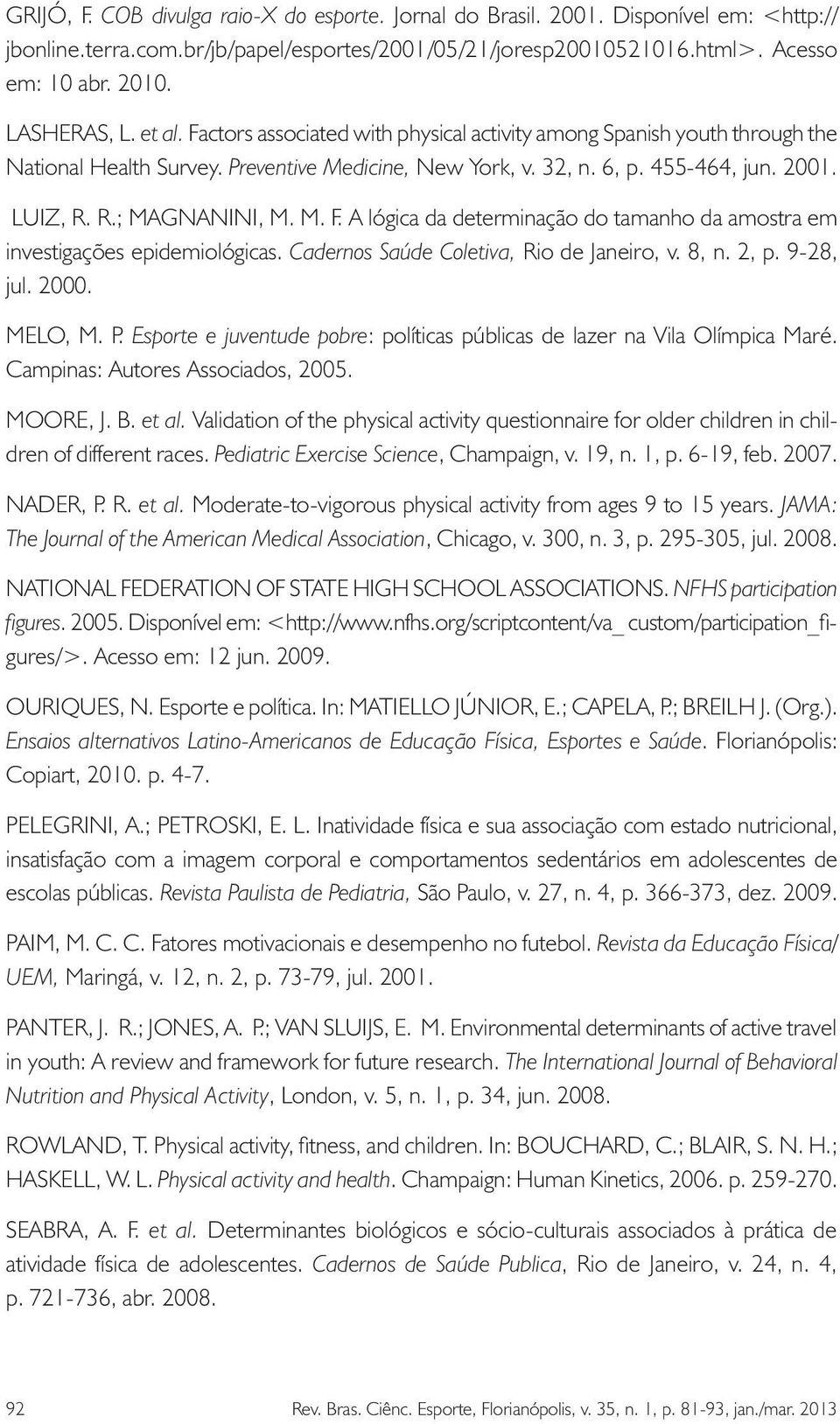 R.; MAGNANINI, M. M. F. A lógica da determinação do tamanho da amostra em investigações epidemiológicas. Cadernos Saúde Coletiva, Rio de Janeiro, v. 8, n. 2, p. 9-28, jul. 2000. MELO, M. P.