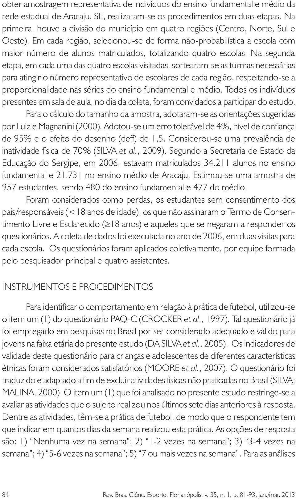 Em cada região, selecionou-se de forma não-probabilística a escola com maior número de alunos matriculados, totalizando quatro escolas.