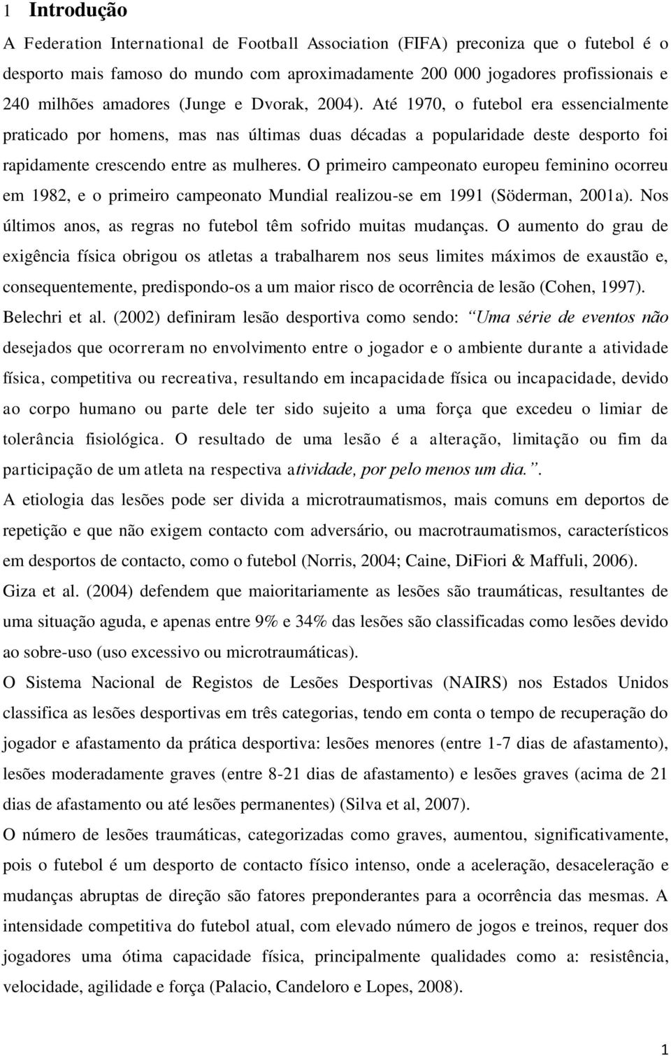 O primeiro campeonato europeu feminino ocorreu em 1982, e o primeiro campeonato Mundial realizou-se em 1991 (Söderman, 2001a). Nos últimos anos, as regras no futebol têm sofrido muitas mudanças.