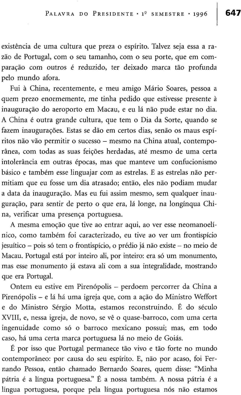 Fui à China, recentemente, e meu amigo Mário Soares, pessoa a quem prezo enormemente, me tinha pedido que estivesse presente à inauguração do aeroporto em Macau, e eu lá não pude estar no dia.