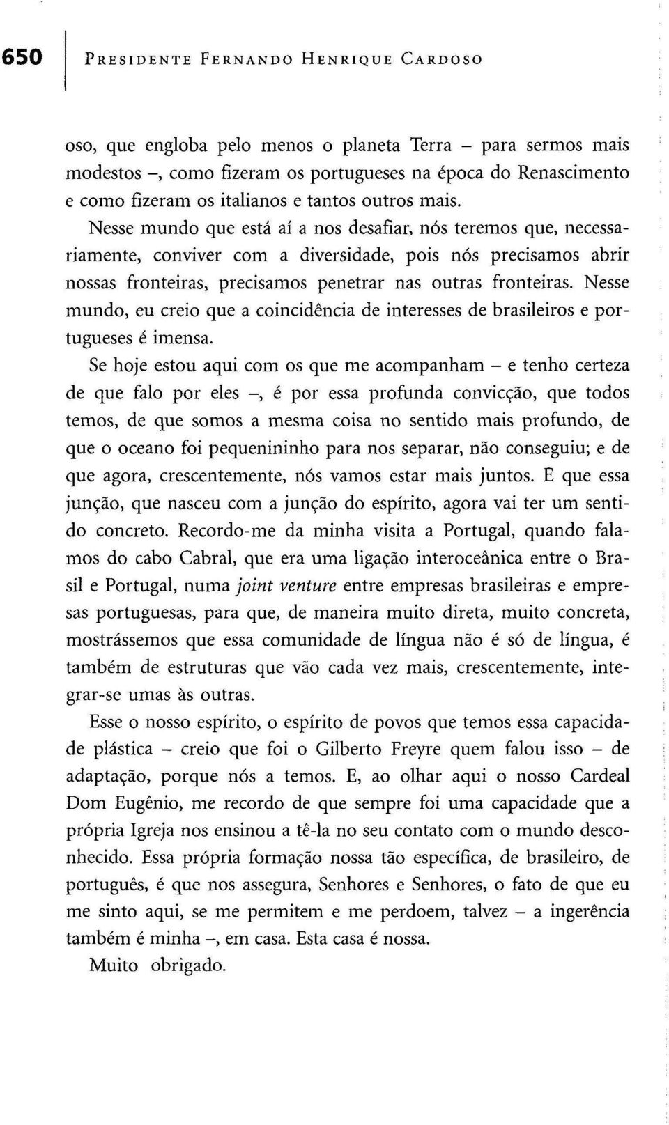 Nesse mundo que está aí a nos desafiar, nós teremos que, necessariamente, conviver com a diversidade, pois nós precisamos abrir nossas fronteiras, precisamos penetrar nas outras fronteiras.