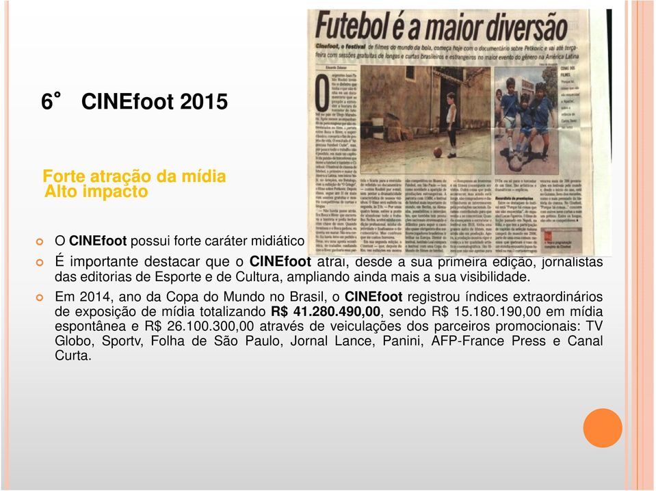 sua visibilidade. Em 2014, ano da Copa do Mundo no Brasil, o CINEfoot registrou índices extraordinários de exposição de mídia totalizando R$ 41.280.
