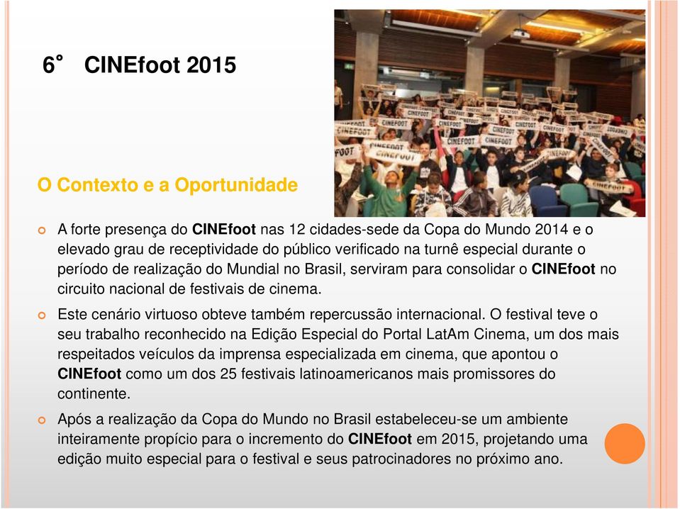 O festival teve o seu trabalho reconhecido na Edição Especial do Portal LatAm Cinema, um dos mais respeitados veículos da imprensa especializada em cinema, que apontou o CINEfoot como um dos 25