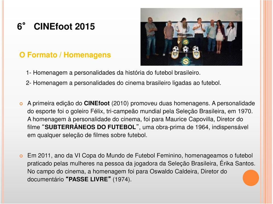 A homenagem à personalidade do cinema, foi para Maurice Capovilla, Diretor do filme SUBTERRÂNEOS DO FUTEBOL, uma obra-prima de 1964, indispensável em qualquer seleção de filmes sobre futebol.