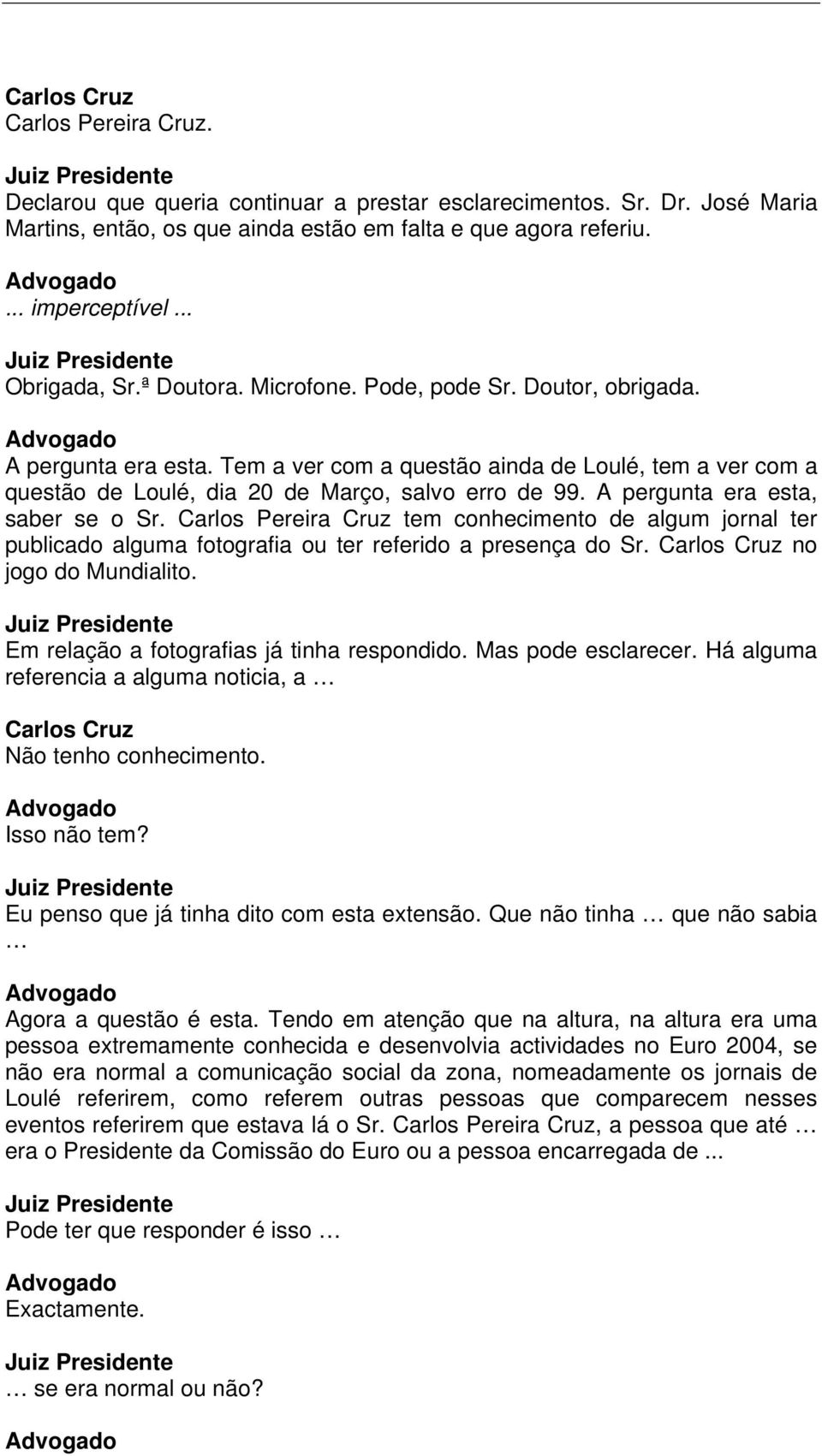 A pergunta era esta, saber se o Sr. Carlos Pereira Cruz tem conhecimento de algum jornal ter publicado alguma fotografia ou ter referido a presença do Sr. no jogo do Mundialito.