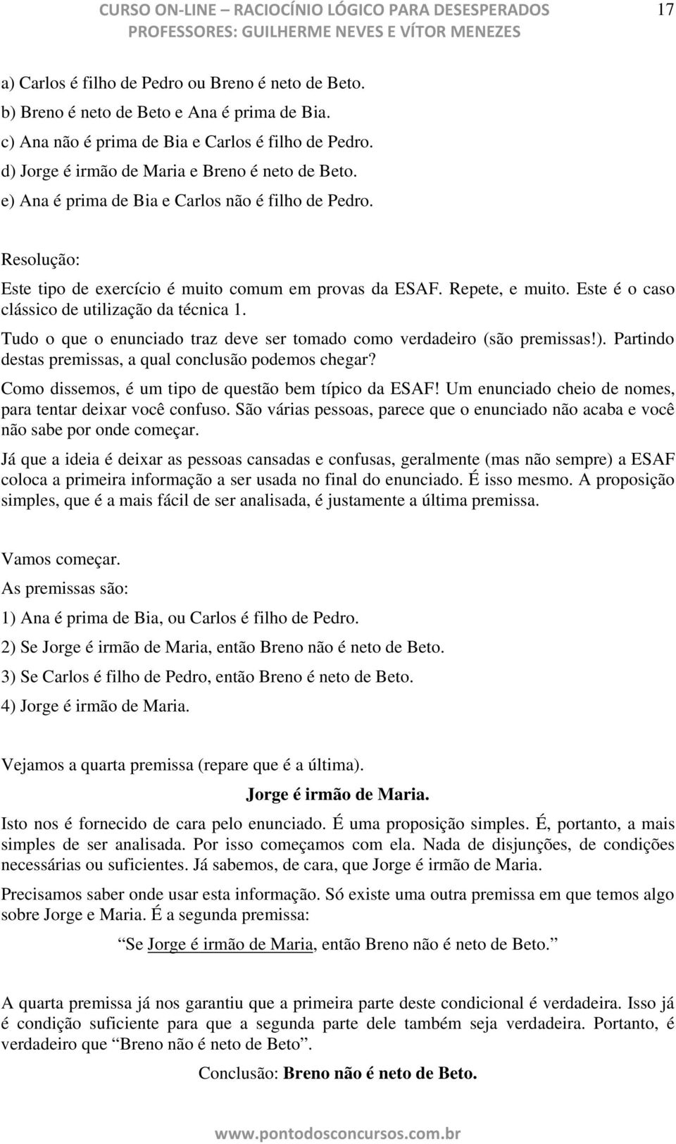 Tudo o qu o nunciado traz dv sr tomado como vrdadiro (são prmissas!). Partindo dstas prmissas, a qual conclusão podmos chgar? Como dissmos, é um tipo d qustão bm típico da ESAF!