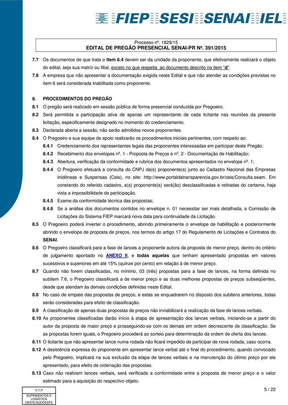 8 A empresa que não apresentar a documentação exigida neste Edital e que não atender as condições previstas no item 6 será considerada inabilitada como proponente. 8. PROCEDIMENTOS DO PREGÃO 8.