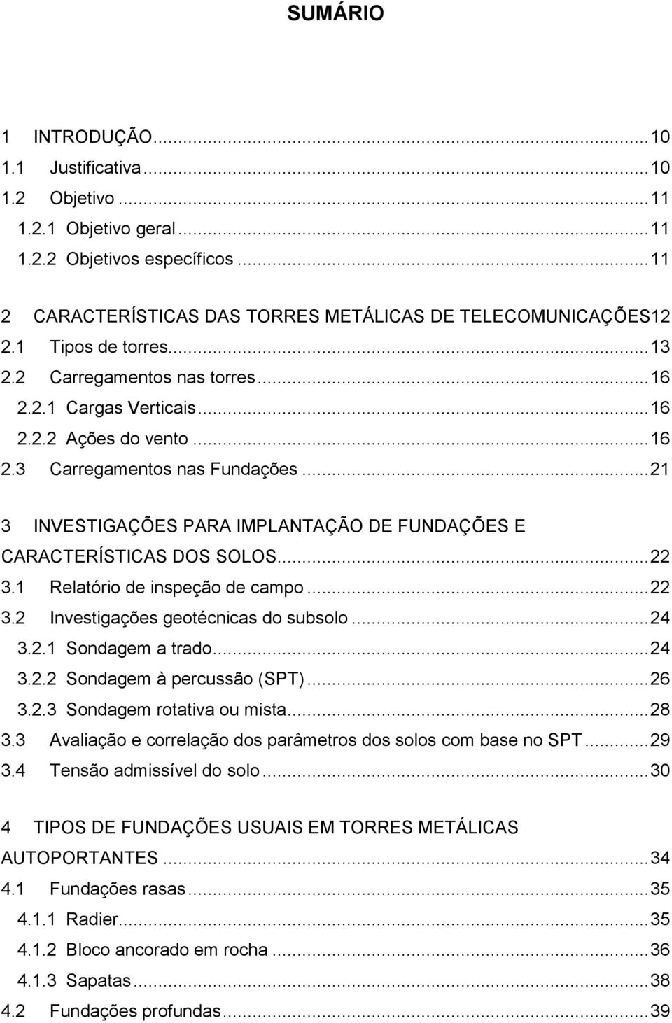 .. 21 3 INVESTIGAÇÕES PARA IMPLANTAÇÃO DE FUNDAÇÕES E CARACTERÍSTICAS DOS SOLOS... 22 3.1 Relatório de inspeção de campo... 22 3.2 Investigações geotécnicas do subsolo... 24 3.2.1 Sondagem a trado.