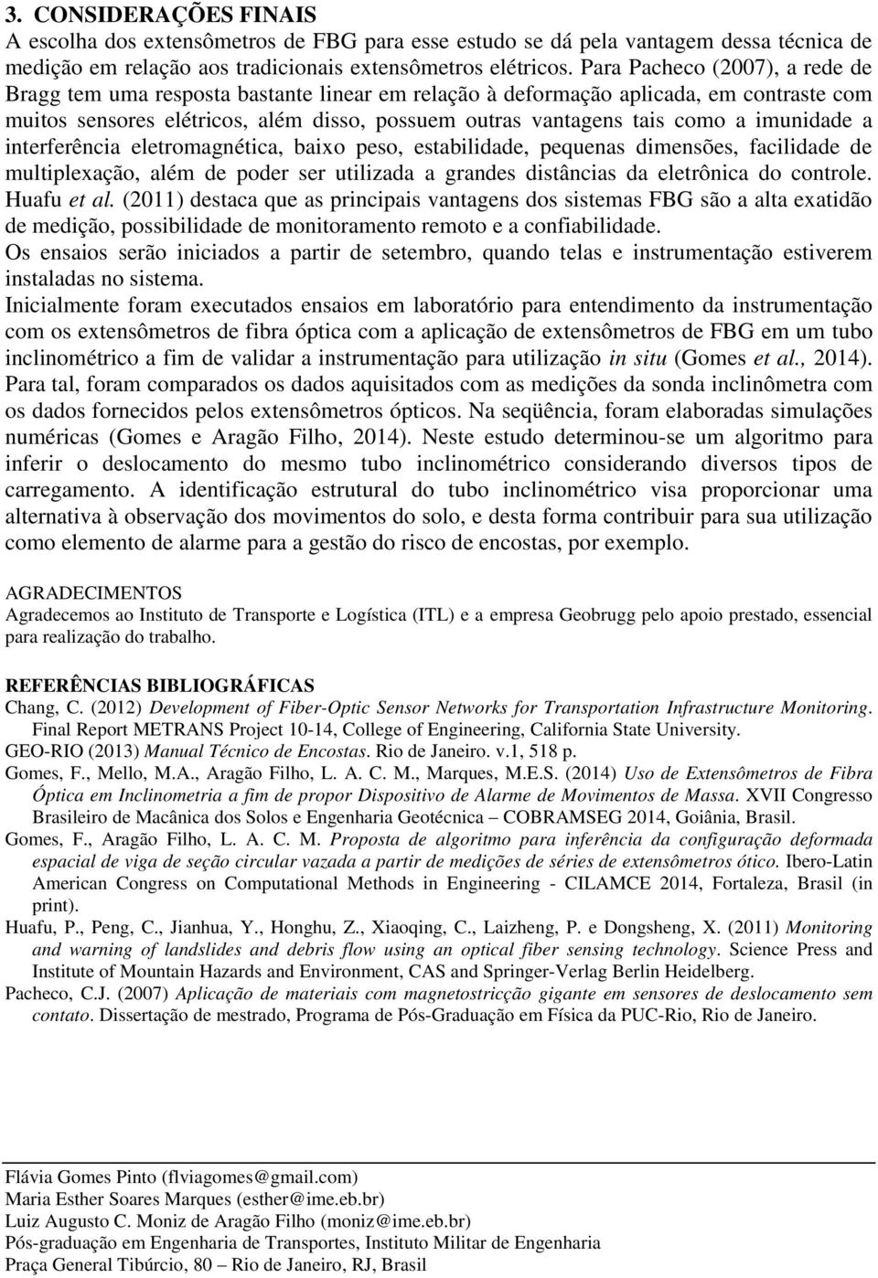 imunidade a interferência eletromagnética, baixo peso, estabilidade, pequenas dimensões, facilidade de multiplexação, além de poder ser utilizada a grandes distâncias da eletrônica do controle.