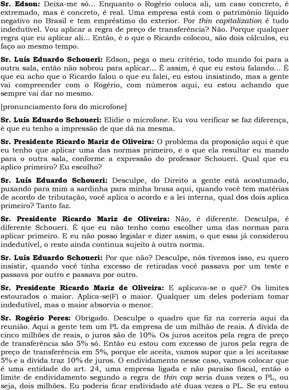 Porque qualquer regra que eu aplicar ali... Então, é o que o Ricardo colocou, são dois cálculos, eu faço ao mesmo tempo. Sr.