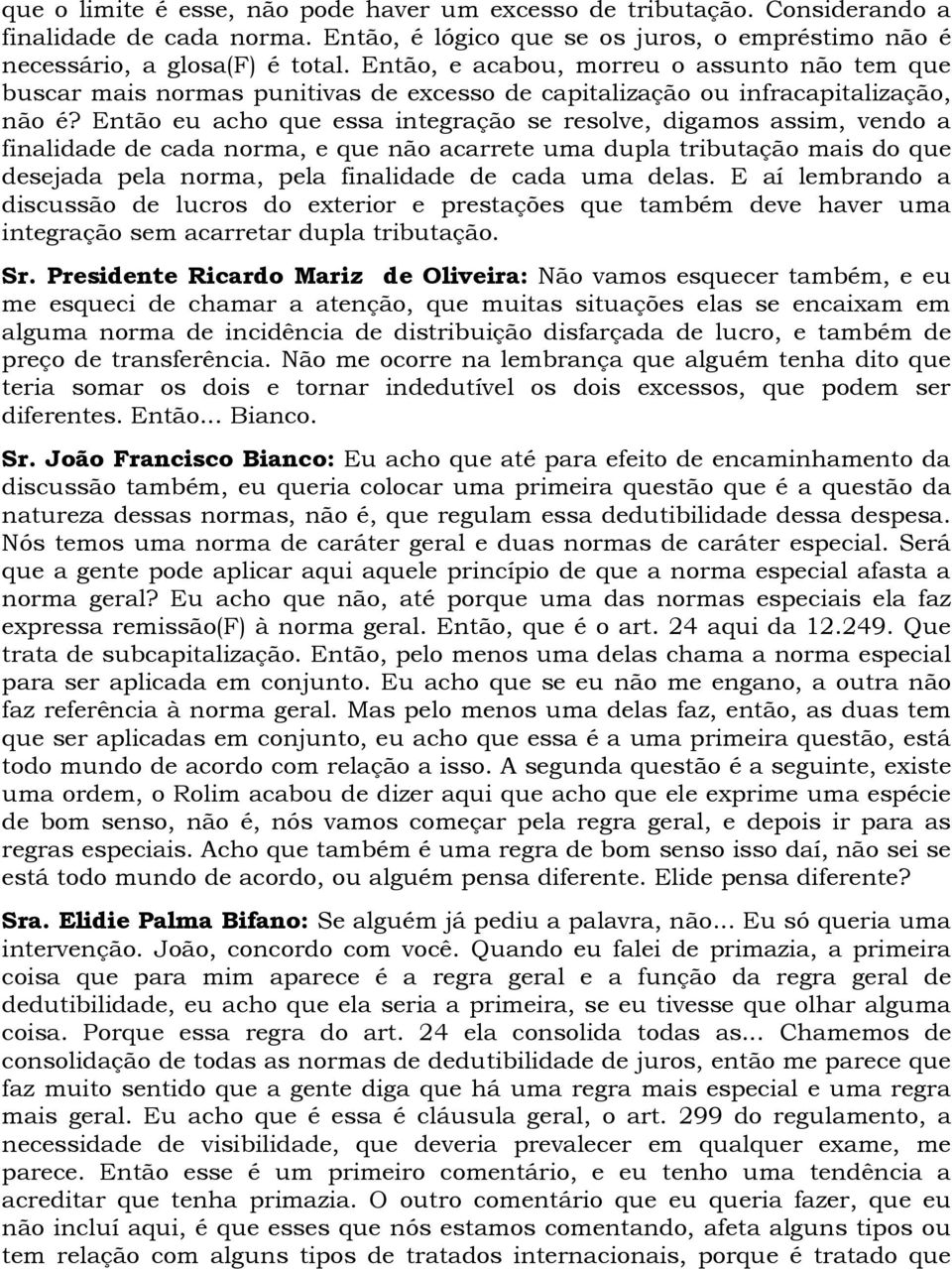 Então eu acho que essa integração se resolve, digamos assim, vendo a finalidade de cada norma, e que não acarrete uma dupla tributação mais do que desejada pela norma, pela finalidade de cada uma