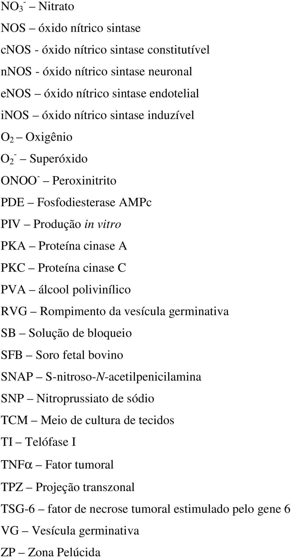 álcool polivinílico RVG Rompimento da vesícula germinativa SB Solução de bloqueio SFB Soro fetal bovino SNAP S-nitroso-N-acetilpenicilamina SNP Nitroprussiato de sódio TCM
