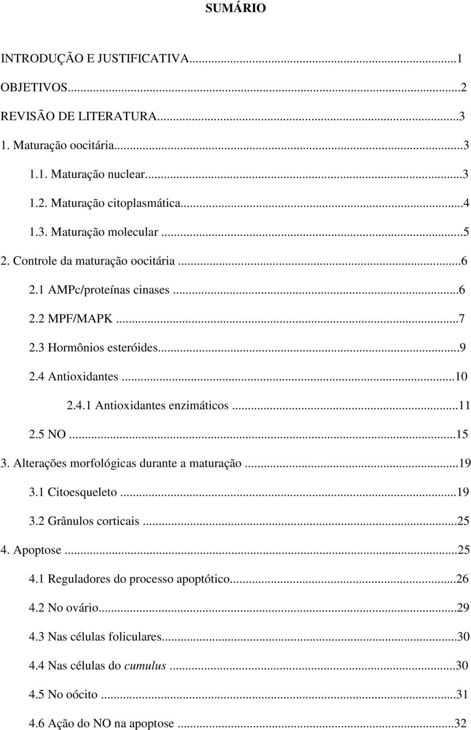 ..11 2.5 NO...15 3. Alterações morfológicas durante a maturação...19 3.1 Citoesqueleto...19 3.2 Grânulos corticais...25 4. Apoptose...25 4.1 Reguladores do processo apoptótico.