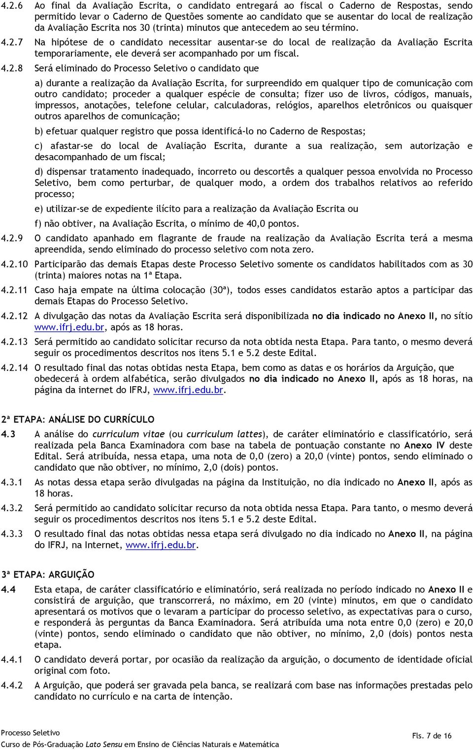 7 Na hipótese de o candidato necessitar ausentar-se do local de realização da Avaliação Escrita temporariamente, ele deverá ser acompanhado por um fiscal. 4.2.