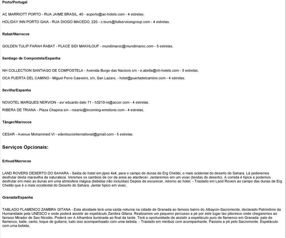com - 4 estrelas. Sevilha/Espanha NOVOTEL MARQUES NERVION - av/ eduardo dato 71 - h3210-re@accor.com - 4 estrelas. RIBERA DE TRIANA - Plaza Chapina s/n - rosario@incoming-emotions.com - 4 estrelas. Tânger/Marrocos CESAR - Avenue Mohammed VI - edentoursinternational@gmail.