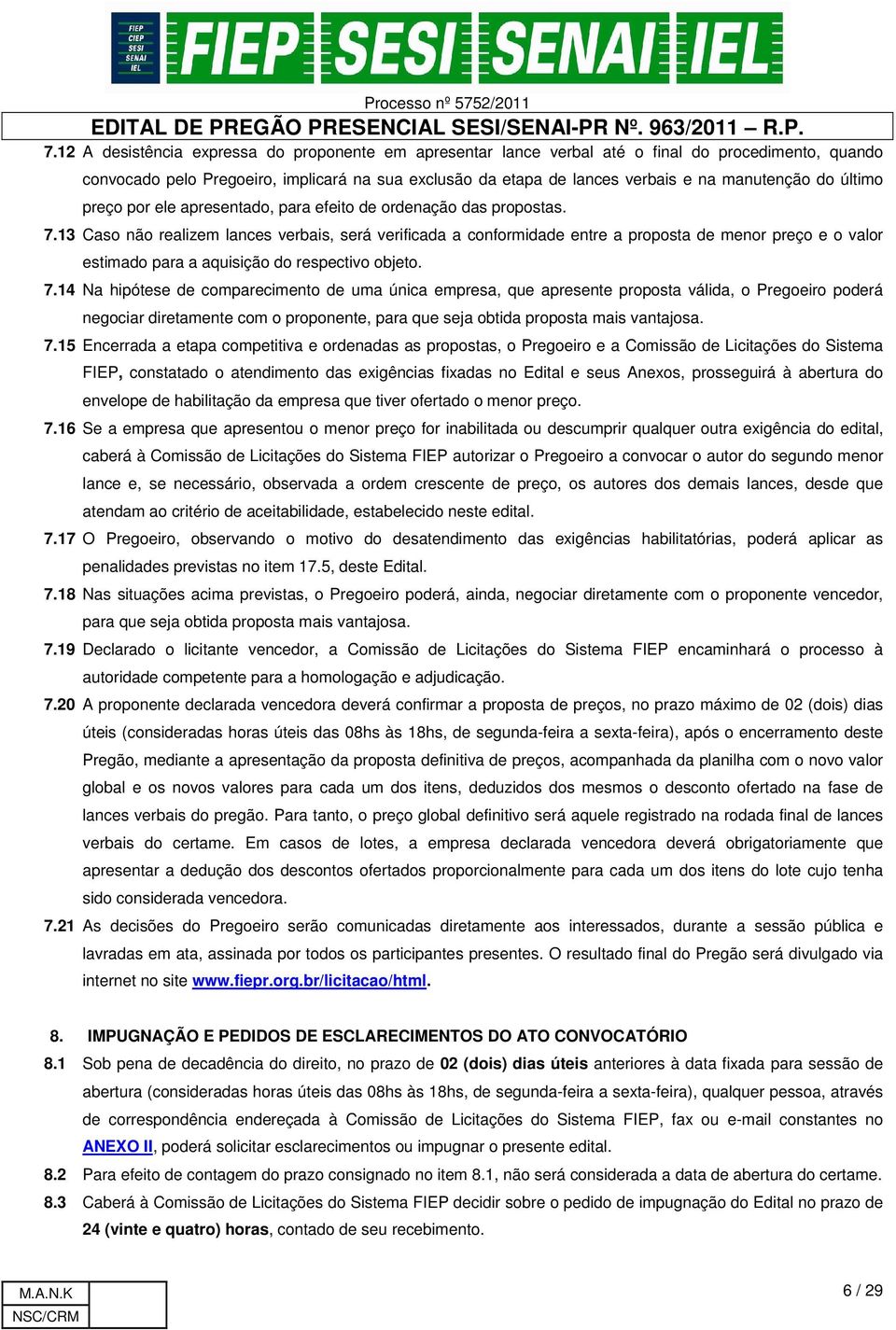 13 Caso não realizem lances verbais, será verificada a conformidade entre a proposta de menor preço e o valor estimado para a aquisição do respectivo objeto. 7.