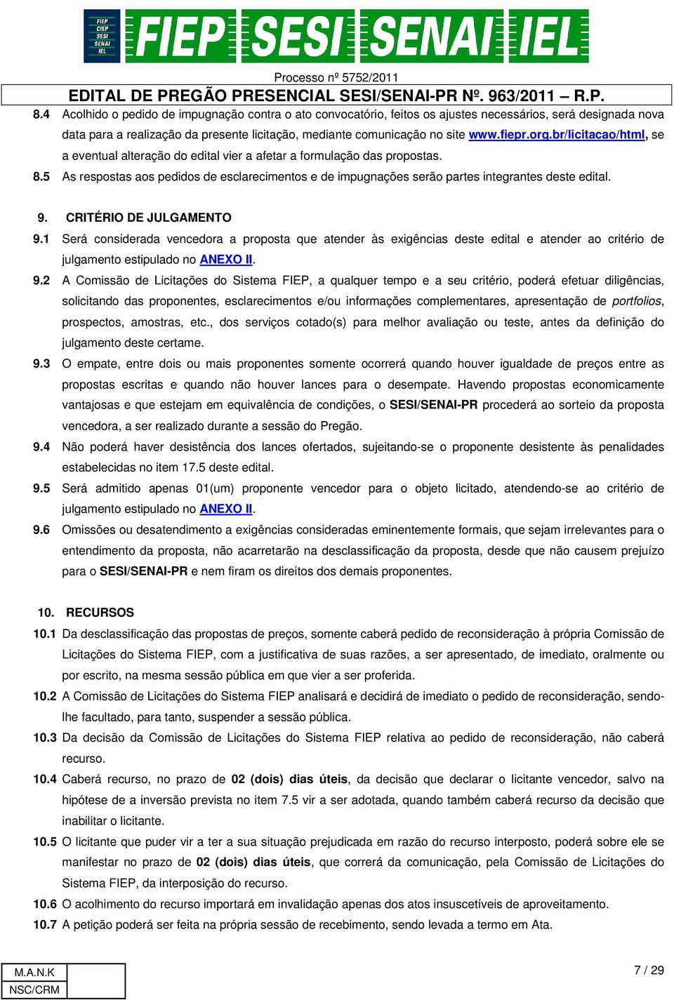 5 As respostas aos pedidos de esclarecimentos e de impugnações serão partes integrantes deste edital. 9. CRITÉRIO DE JULGAMENTO 9.