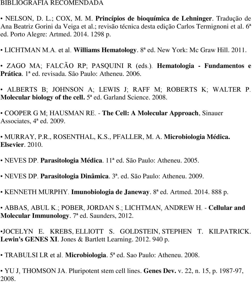 revisada. São Paulo: Atheneu. 2006. ALBERTS B; JOHNSON A; LEWIS J; RAFF M; ROBERTS K; WALTER P. Molecular biology of the cell. 5ª ed. Garland Science. 2008. COOPER G M; HAUSMAN RE.