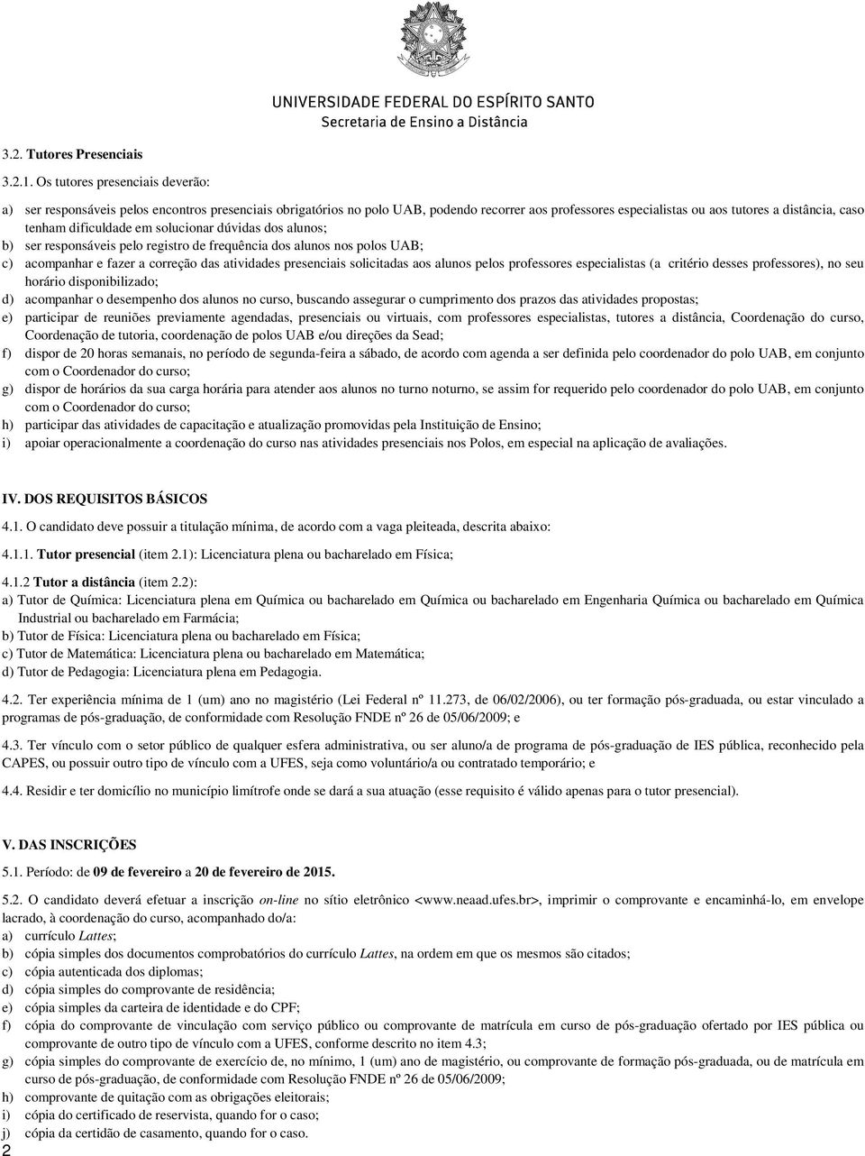 dificuldade em solucionar dúvidas dos alunos; b) ser responsáveis pelo registro de frequência dos alunos nos polos UAB; c) acompanhar e fazer a correção das atividades presenciais solicitadas aos